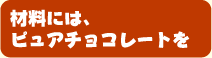 材料には、ピュアチョコレートを