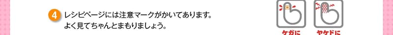 レシピページには注意マークがかいてあります。よく見てちゃんとまもりましょう。