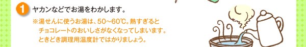 ヤカンなどでお湯をわかします。※湯せんに使うお湯は、50～60℃。熱すぎるとチョコレートのおいしさがなくなってしまいます。ときどき調理用温度計ではかりましょう。
