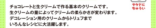 チョコレートと生クリームで作る基本のクリームです。生クリームの量によってクリームの柔らかさが変わります。デコレーション用のクリームからトリュフまでいろんなレシピに大活躍します。【 必要な道具 】ボウル、泡立て器、手鍋