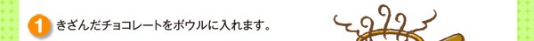 きざんだチョコレートをボウルに入れます。