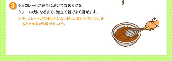 チョコレートが完全に溶けてなめらかなクリーム状になるまで、泡立て器でよく混ぜます。※チョコレートが完全にとけない時は、湯せんでボウルをあたためながら混ぜましょう。