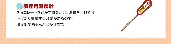 調理用温度計チョコレートをとかす時などは、温度を上げたり下げたり調整する必要があるので温度計でちゃんとはかります。