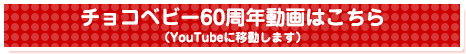チョコベビー60周年動画はこちら（YouTubeに移動します）