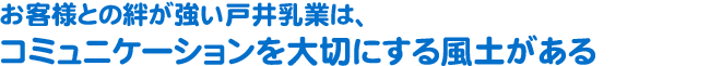 お客様との絆が強い戸井乳業は、コミュニケーションを大切にする風土がある