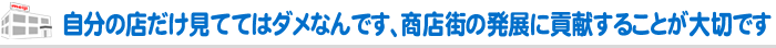 自分の店だけ見ててはダメなんです、商店街の発展に貢献することが大切です