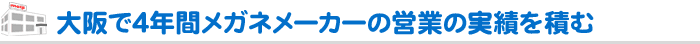 大阪で4年間メガネメーカーの営業の実績を積む