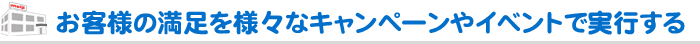 お客様の満足を様々なキャンペーンやイベントで実行する