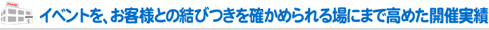 イベントを、お客様との結びつきを確かめられる場にまで高めた開催実績