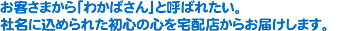 お客さまから「わかばさん」と呼ばれたい。社名に込められた初心の心を宅配店からお届けします。