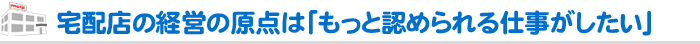 宅配店の経営の原点は「もっと認められる仕事がしたい」