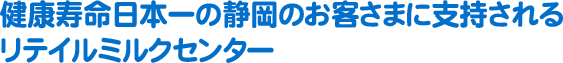 健康寿命日本一の静岡のお客さまに支持されるリテイルミルクセンター