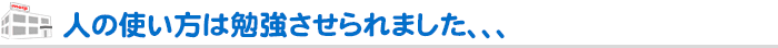 人の使い方は勉強させられました、、、