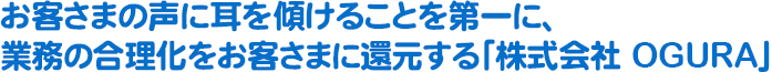 お客さまの声に耳を傾けることを第一に、業務の合理化をお客さまに還元する「株式会社 OGURA」