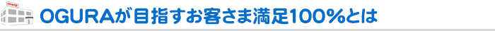 OGURAが目指すお客さま満足100％とは