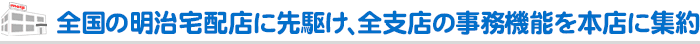 全国の明治宅配店に先駆け、全支店の事務機能を本店に集約