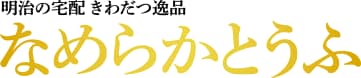 きわだつ逸品 なめらかとうふ