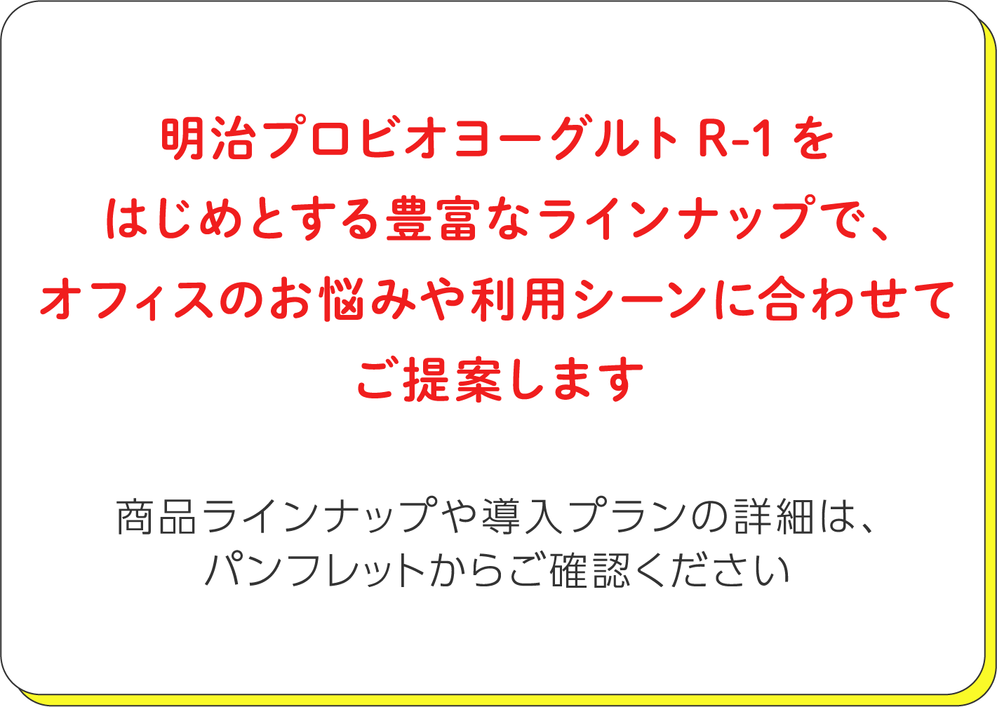 明治プロビオヨーグルトR-1をはじめとする豊富なラインナップで、オフィスのお悩みや利用シーンに合わせて最適なプランをご提案します