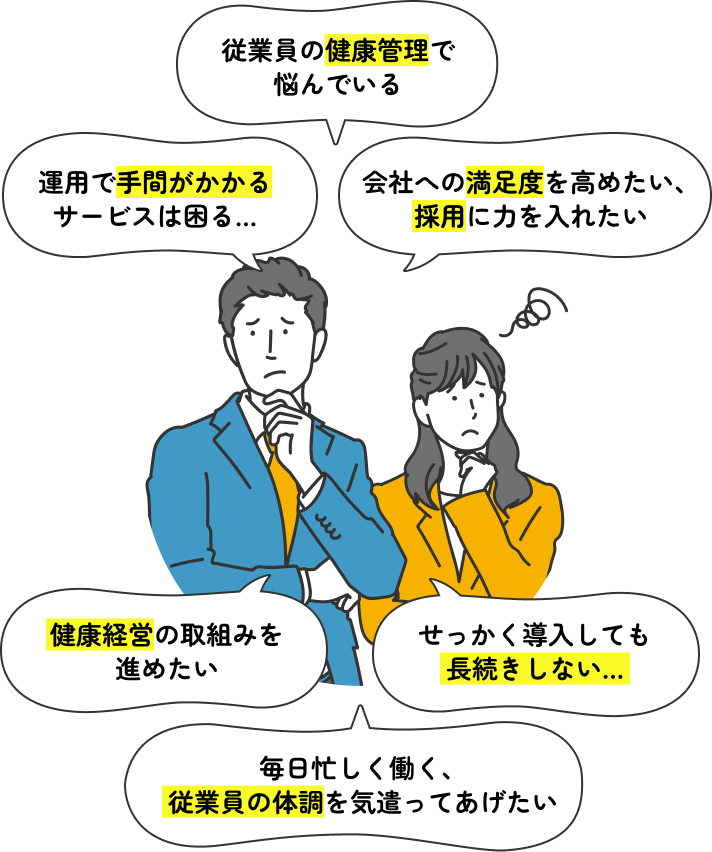 従業員の健康管理で悩んでいる。運用で手間がかかるサービスは困る…。会社への満足度を高めたい、採用に力を入れたい。健康経営の取組みを進めたい。せっかく導入しても長続きしない…。毎日忙しく働く、従業員の体調を気遣ってあげたい。