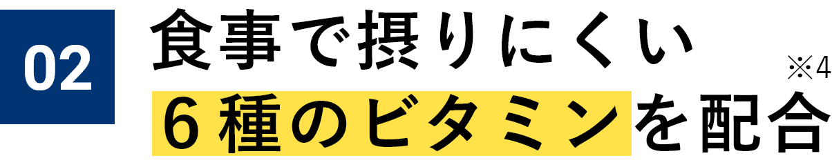 02 食事で摂りにくい６種のビタミンを配合