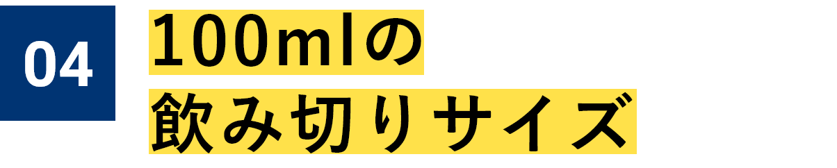 04 100mlの飲み切りサイズ