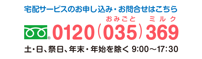 宅配サービスのお申し込み・お問合せはこちら 0120（035）369 土・日、祭日、年末・年始を除く 9:00〜17:30