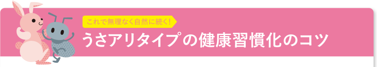 これで無理なく自然に続く！　うさアリタイプの健康習慣化のコツ