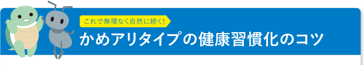 これで無理なく自然に続く！　かめアリタイプの健康習慣化のコツ
