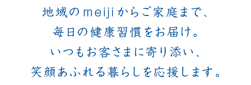 地域のmeijiからご家庭まで、毎日の健康習慣をお届け。