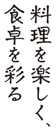 料理を楽しく、食卓を彩る