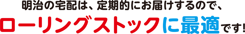 明治の宅配は、定期的にお届けするので、ローリングストックに最適です！