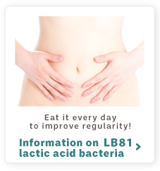 Eat it every day to improve regularity!Information on LB81 lactic acid bacteria