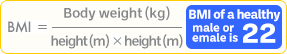 BMI = Body weight (kg) / height (m) × height (m) BMI of a healthy male or female is 22.