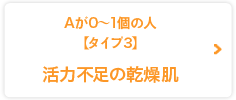 Aが0?1個の人【タイプ3／活力不足の乾燥肌】