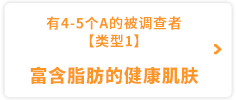 有4-5个A的被调查者 【类型1】富含脂肪的健康肌肤