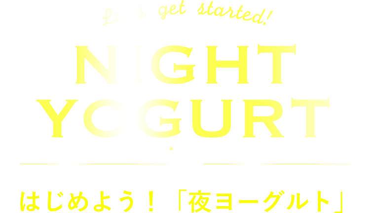 Let's get started! NIGHT YOGURT はじめよう！「夜ヨーグルト」